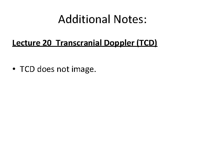 Additional Notes: Lecture 20 Transcranial Doppler (TCD) • TCD does not image. 