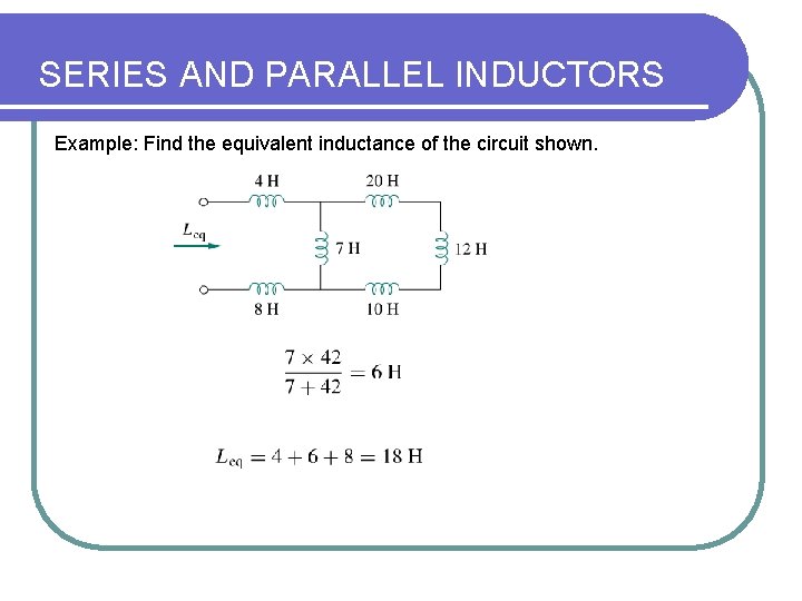 SERIES AND PARALLEL INDUCTORS Example: Find the equivalent inductance of the circuit shown. SERIES AND PARALLEL INDUCTORS Example: Find the equivalent inductance of the circuit shown.