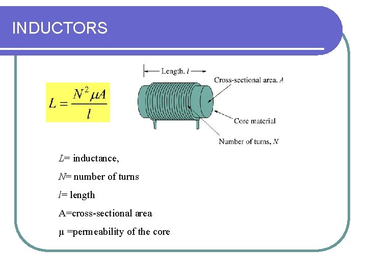 INDUCTORS L= inductance, N= number of turns l= length A=cross-sectional area µ =permeability of INDUCTORS L= inductance, N= number of turns l= length A=cross-sectional area µ =permeability of