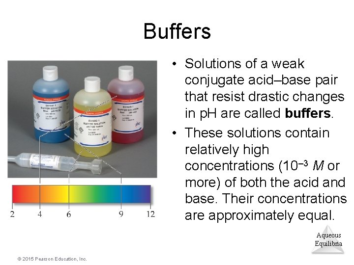 Buffers • Solutions of a weak conjugate acid–base pair that resist drastic changes in
