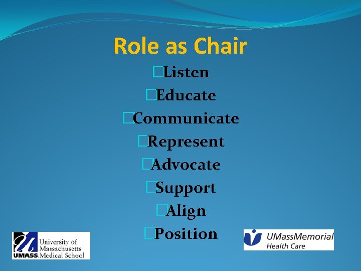 Role as Chair �Listen �Educate �Communicate �Represent �Advocate �Support �Align �Position 