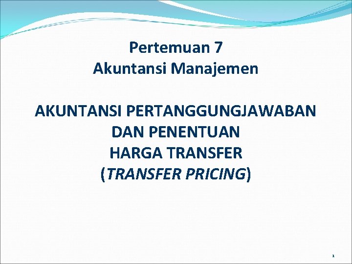 Pertemuan 7 Akuntansi Manajemen AKUNTANSI PERTANGGUNGJAWABAN DAN PENENTUAN HARGA TRANSFER (TRANSFER PRICING) 1 