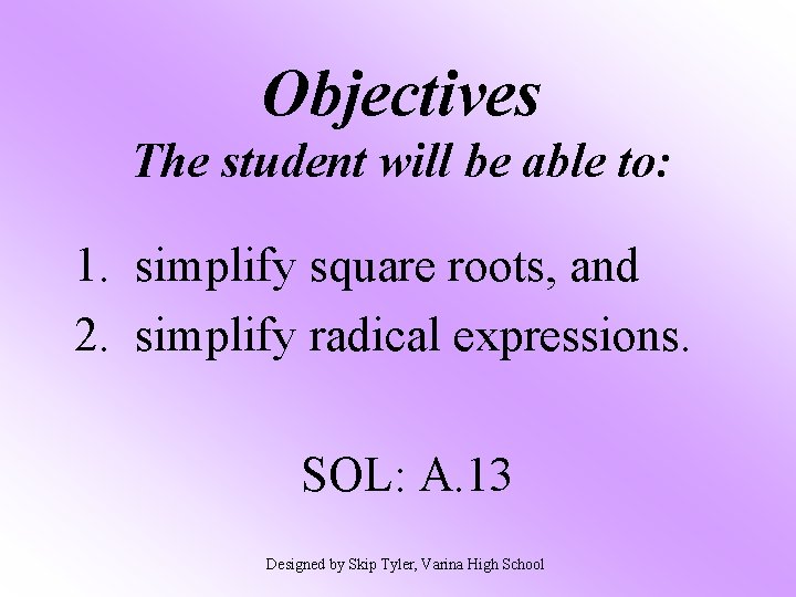 Objectives The student will be able to: 1. simplify square roots, and 2. simplify