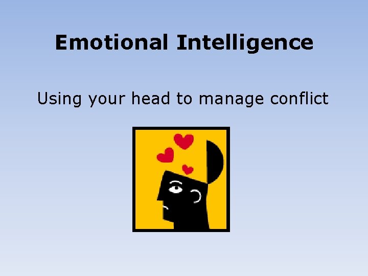 Emotional Intelligence Using your head to manage conflict 