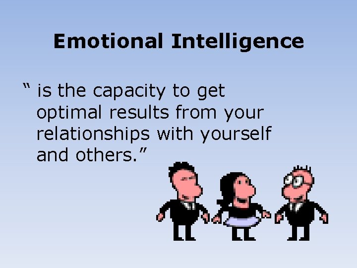 Emotional Intelligence “ is the capacity to get optimal results from your relationships with