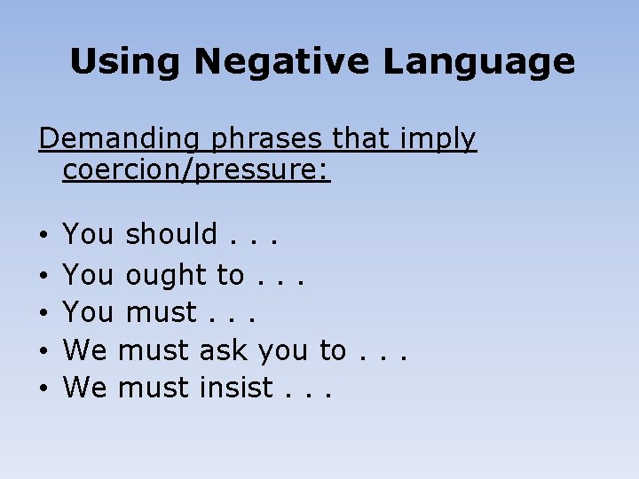 Using Negative Language Demanding phrases that imply coercion/pressure: • • • You should. .