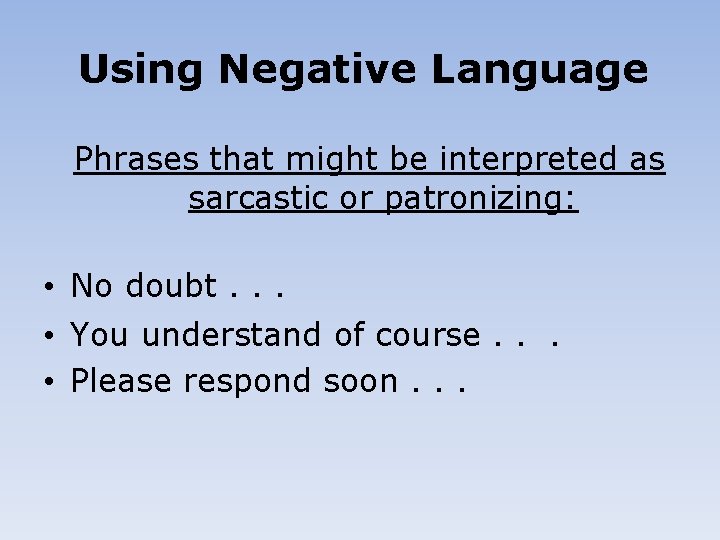 Using Negative Language Phrases that might be interpreted as sarcastic or patronizing: • No