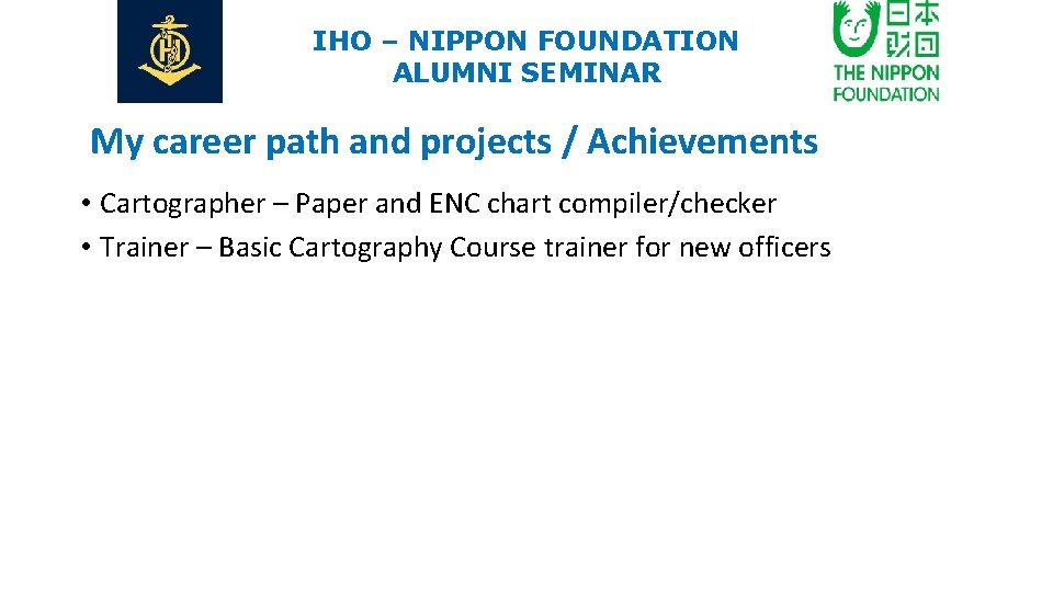 IHO – NIPPON FOUNDATION ALUMNI SEMINAR My career path and projects / Achievements •