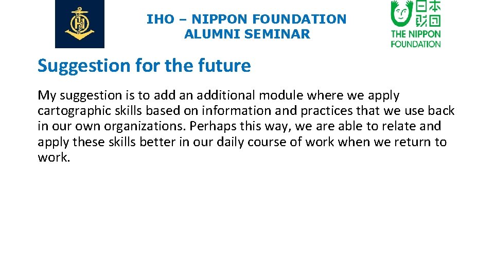 IHO – NIPPON FOUNDATION ALUMNI SEMINAR Suggestion for the future My suggestion is to