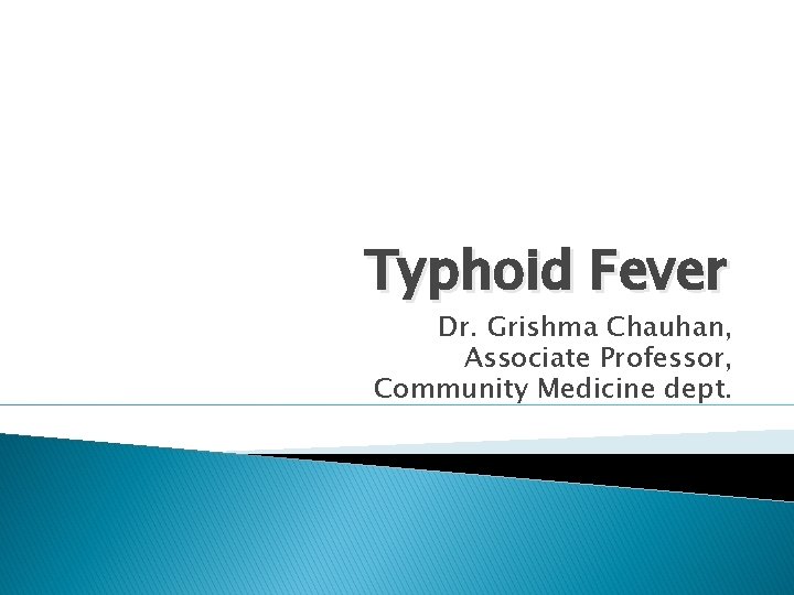 Typhoid Fever Dr. Grishma Chauhan, Associate Professor, Community Medicine dept. 