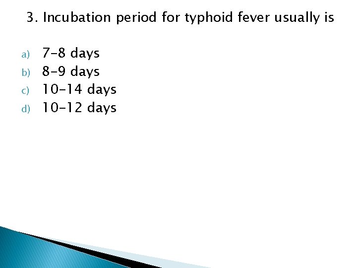 3. Incubation period for typhoid fever usually is a) b) c) d) 7 -8