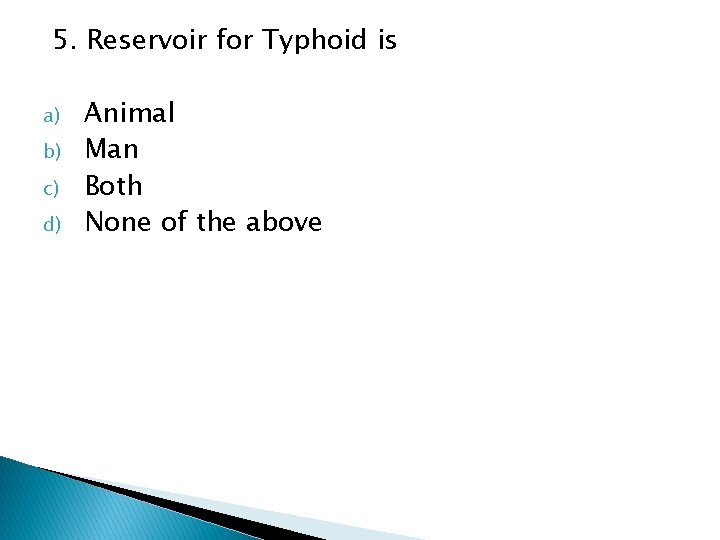5. Reservoir for Typhoid is a) b) c) d) Animal Man Both None of