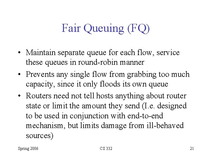 Fair Queuing (FQ) • Maintain separate queue for each flow, service these queues in