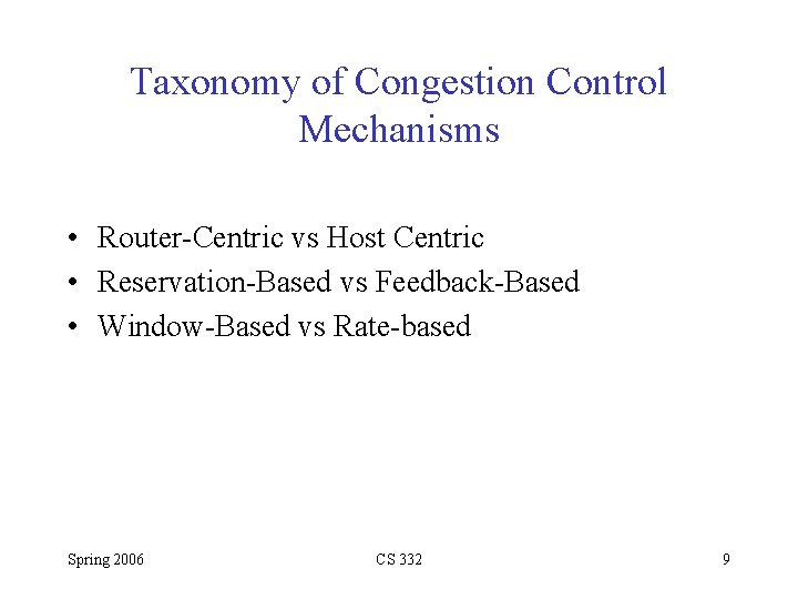 Taxonomy of Congestion Control Mechanisms • Router-Centric vs Host Centric • Reservation-Based vs Feedback-Based