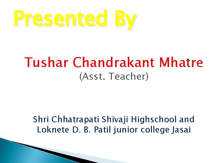 Presented By Tushar Chandrakant Mhatre (Asst. Teacher) Shri Chhatrapati Shivaji Highschool and Loknete D.