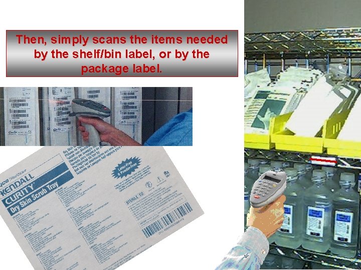 Then, simply scans the items needed by the shelf/bin label, or by the package
