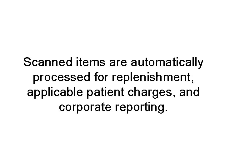 Scanned items are automatically processed for replenishment, applicable patient charges, and corporate reporting. 