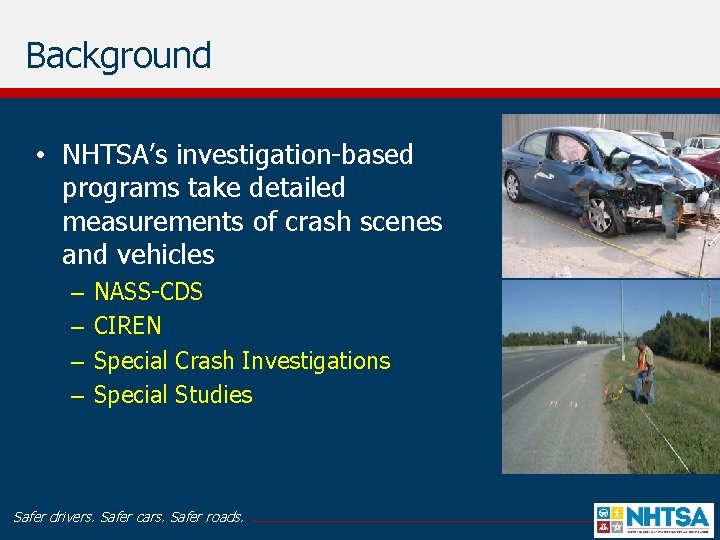 Background • NHTSA’s investigation-based programs take detailed measurements of crash scenes and vehicles –