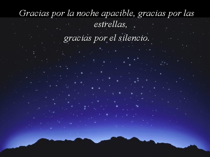 Gracias por la noche apacible, gracias por las estrellas, gracias por el silencio. 