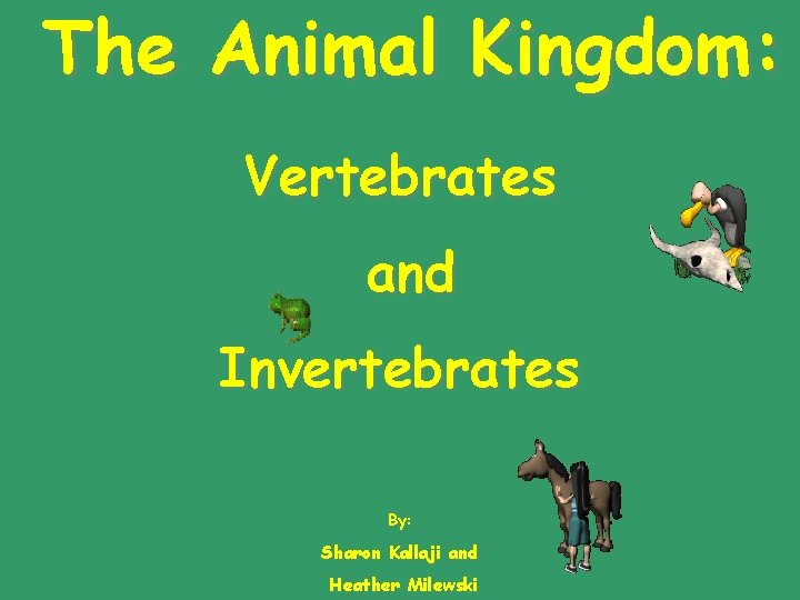 The Animal Kingdom: Vertebrates and Invertebrates By: Sharon Kallaji and Heather Milewski 