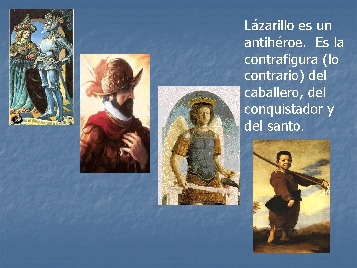 Lázarillo es un antihéroe. Es la contrafigura (lo contrario) del caballero, del conquistador y