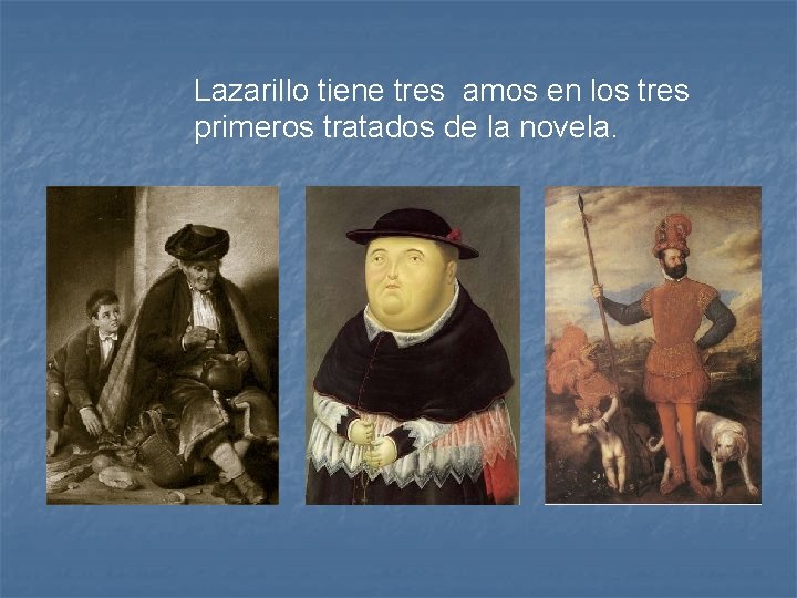Lazarillo tiene tres amos en los tres primeros tratados de la novela. 