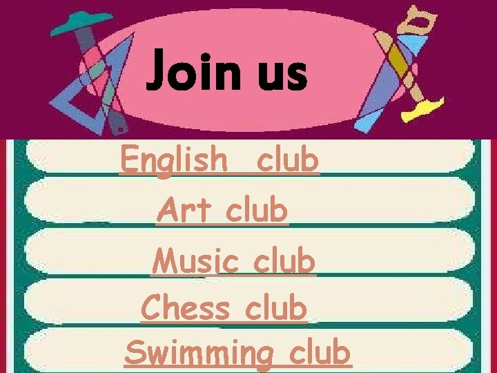 Join us English club Art club Music club Chess club Swimming club 