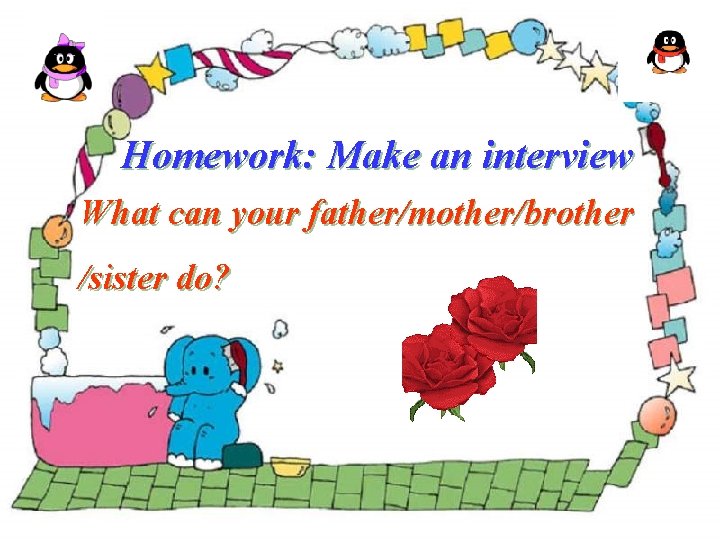 Homework: Make an interview What can your father/mother/brother /sister do? 