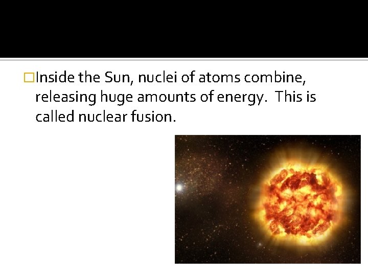 �Inside the Sun, nuclei of atoms combine, releasing huge amounts of energy. This is