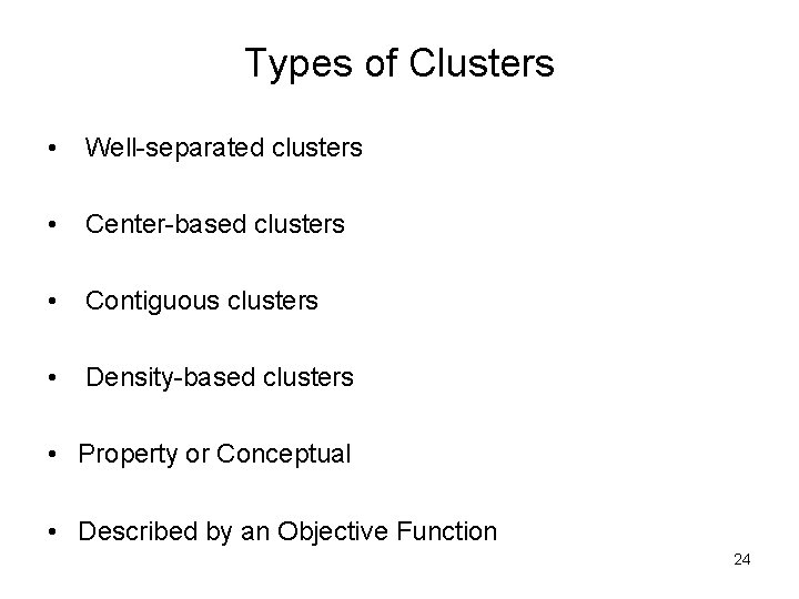 Types of Clusters • Well-separated clusters • Center-based clusters • Contiguous clusters • Density-based