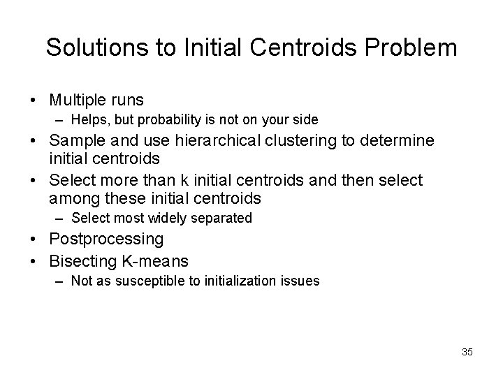 Solutions to Initial Centroids Problem • Multiple runs – Helps, but probability is not