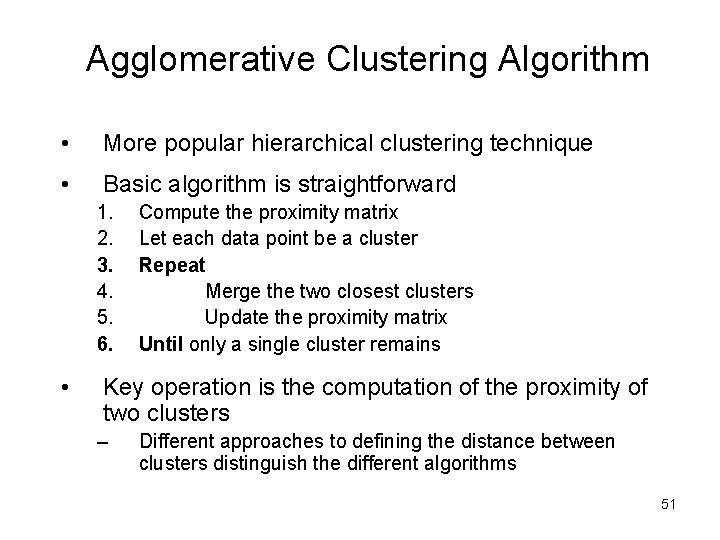 Agglomerative Clustering Algorithm • More popular hierarchical clustering technique • Basic algorithm is straightforward