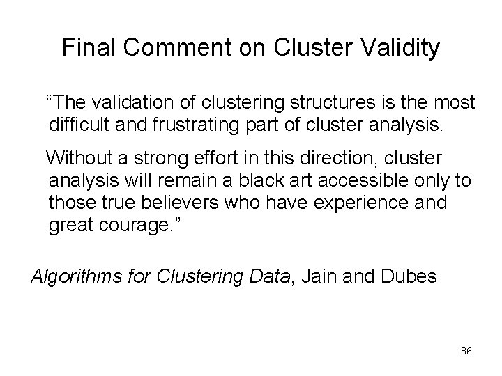 Final Comment on Cluster Validity “The validation of clustering structures is the most difficult