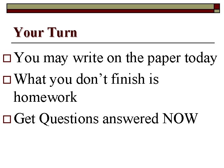 Your Turn o You may write on the paper today o What you don’t