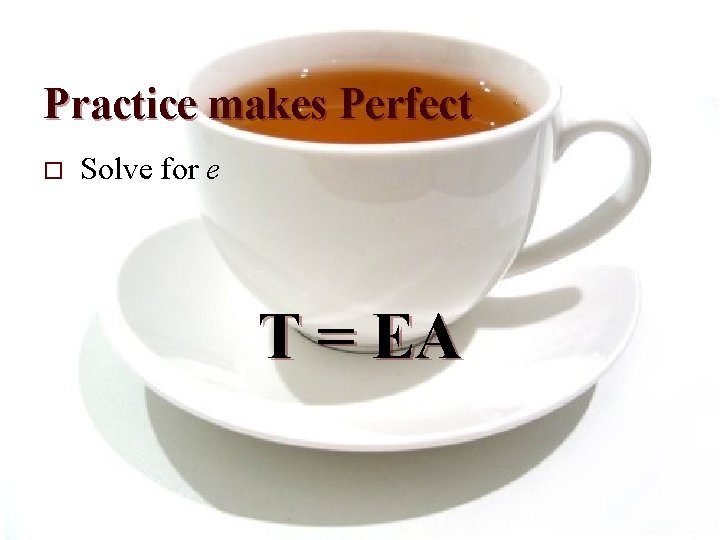 Practice makes Perfect o Solve for e T = EA 