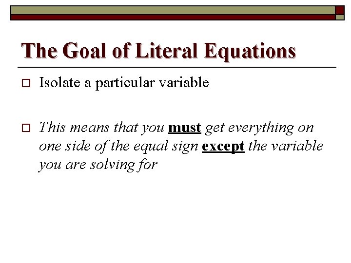 The Goal of Literal Equations o Isolate a particular variable o This means that