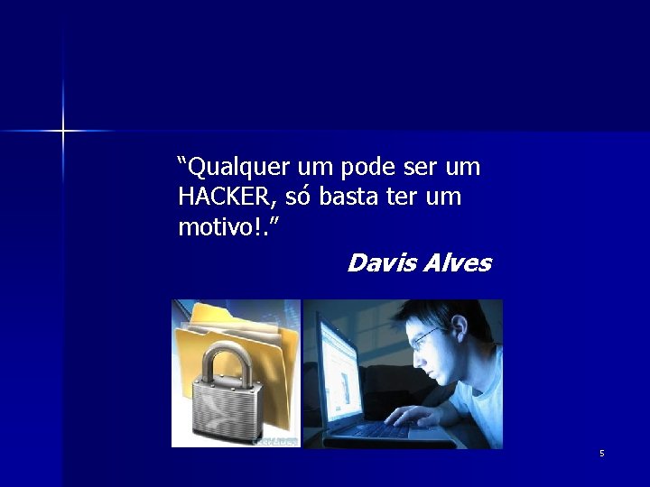 “Qualquer um pode ser um HACKER, só basta ter um motivo!. ” Davis Alves