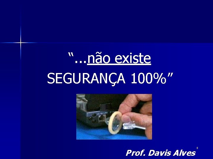 “. . . não existe SEGURANÇA 100%” Prof. Davis Alves 8 