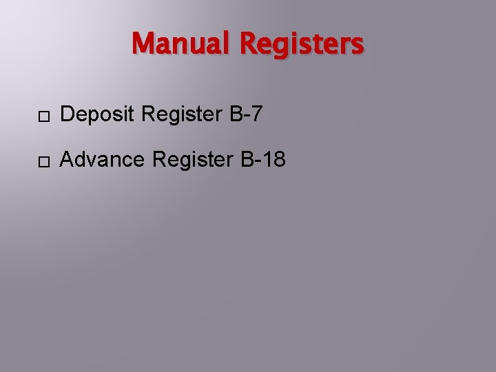 Manual Registers � Deposit Register B-7 � Advance Register B-18 