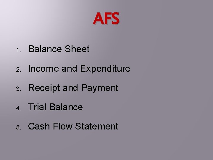 AFS 1. Balance Sheet 2. Income and Expenditure 3. Receipt and Payment 4. Trial