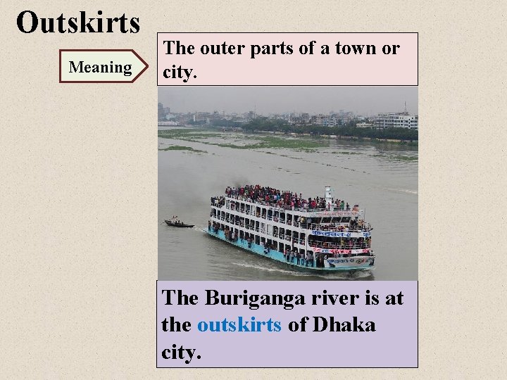 Outskirts Meaning The outer parts of a town or city. The Buriganga river is