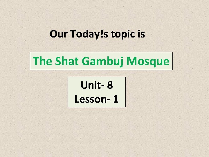 Our Today!s topic is The Shat Gambuj Mosque Unit- 8 Lesson- 1 