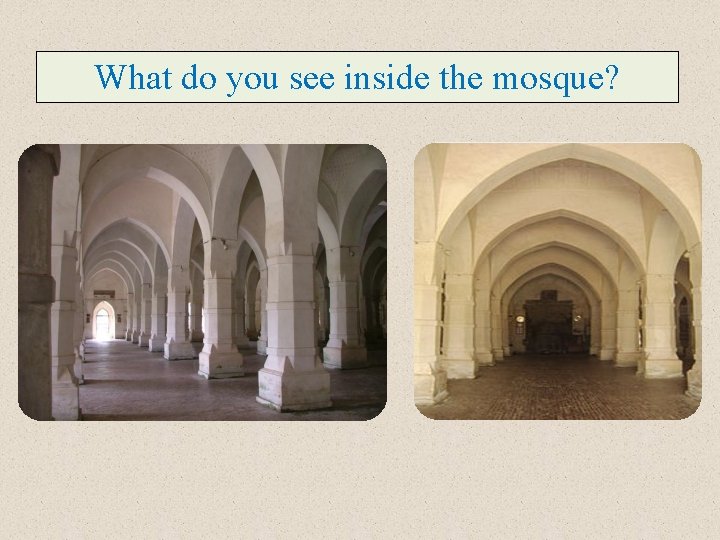 What do you see inside the mosque? 