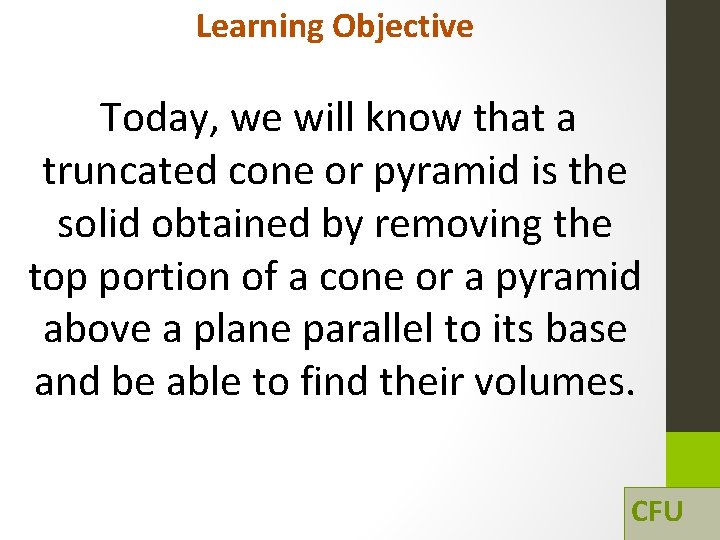 Learning Objective Today, we will know that a truncated cone or pyramid is the Learning Objective Today, we will know that a truncated cone or pyramid is the