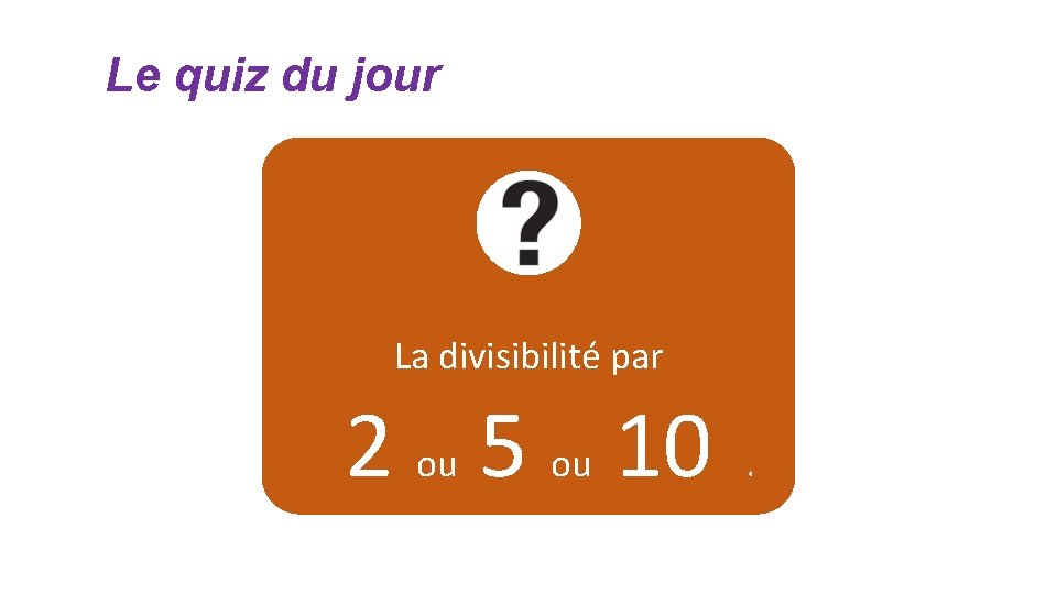 Le quiz du jour La divisibilité par 2 ou 5 ou 10 