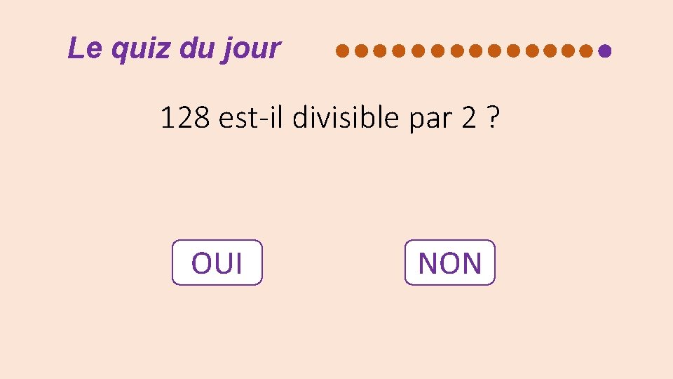 Le quiz du jour 128 est-il divisible par 2 ? OUI NON 