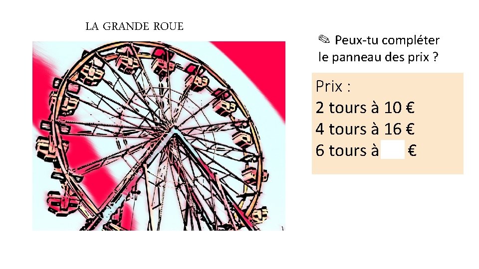 LA GRANDE ROUE ✎ Peux-tu compléter le panneau des prix ? Prix : 2