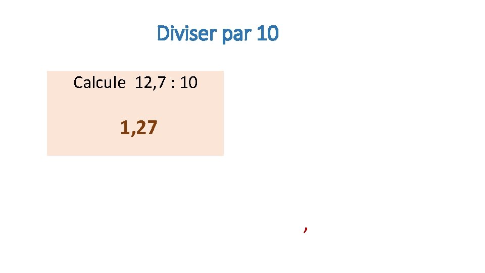 Diviser par 10 Calcule 12, 7 : 10 1, 27 , 