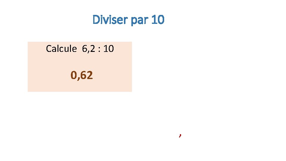 Diviser par 10 Calcule 6, 2 : 10 0, 62 , 