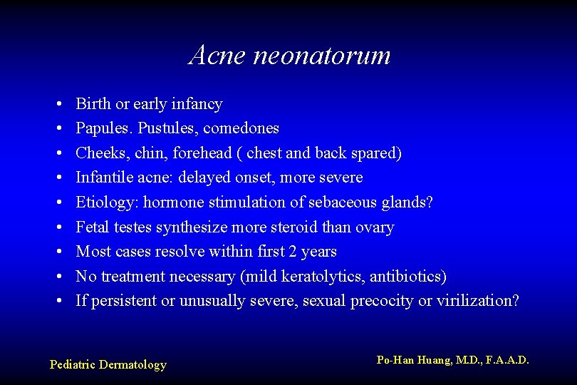 Acne neonatorum • • • Birth or early infancy Papules. Pustules, comedones Cheeks, chin,